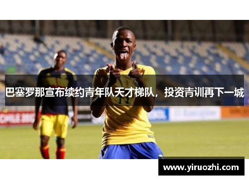 巴塞罗那宣布续约青年队天才梯队，投资青训再下一城