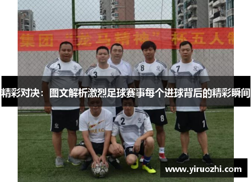 精彩对决：图文解析激烈足球赛事每个进球背后的精彩瞬间