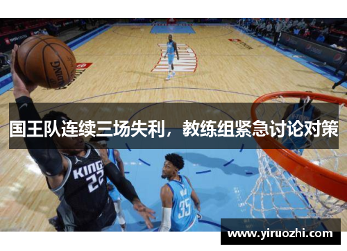 国王队连续三场失利，教练组紧急讨论对策