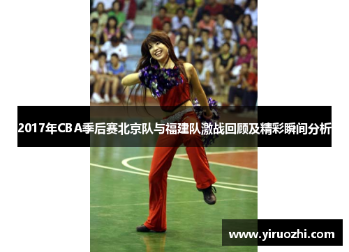 2017年CBA季后赛北京队与福建队激战回顾及精彩瞬间分析