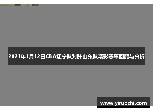 2021年1月12日CBA辽宁队对阵山东队精彩赛事回顾与分析