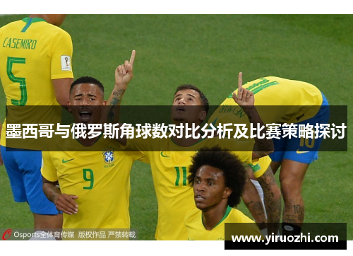 墨西哥与俄罗斯角球数对比分析及比赛策略探讨