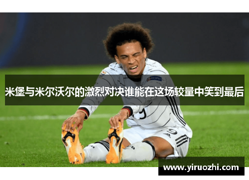 米堡与米尔沃尔的激烈对决谁能在这场较量中笑到最后